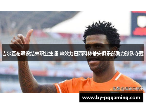 吉尔宣布退役结束职业生涯 曾效力巴西科林蒂安俱乐部助力球队夺冠