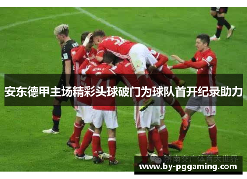 安东德甲主场精彩头球破门为球队首开纪录助力