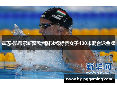 霍苏·凯蒂尔斩获欧洲游泳锦标赛女子400米混合泳金牌